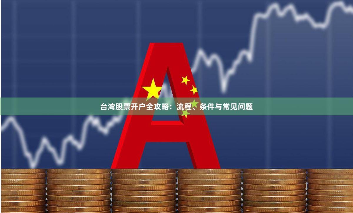 台湾股票开户全攻略：流程、条件与常见问题