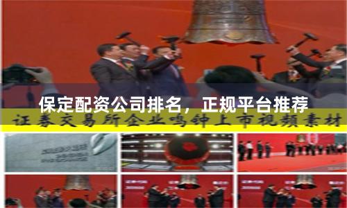 保定配资公司排名，正规平台推荐